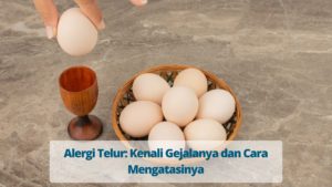 Alergi Telur: Kenali Gejalanya dan Cara Mengatasinya