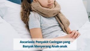 Ascariasis: Penyakit Cacingan yang Banyak Menyerang Anak-anak
